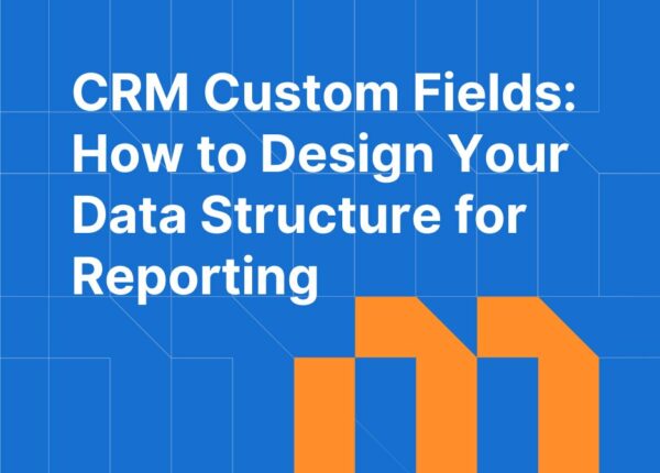 CRM Custom Fields: How to Design Your Data Structure for Reporting