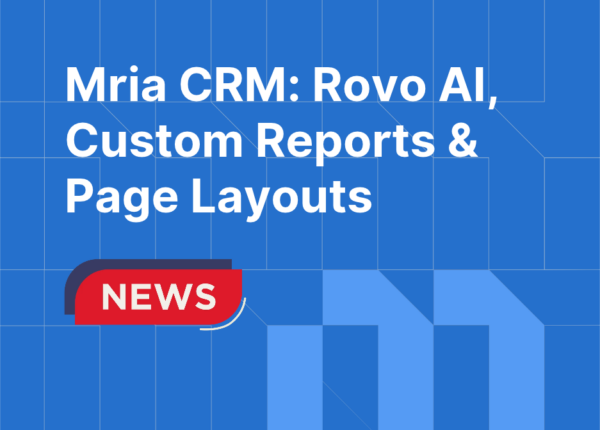 New in Mria CRM: Expanded Rovo AI, Custom Reports and Configurable Page Layouts